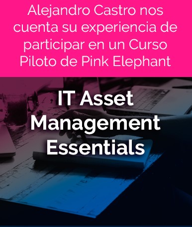 Alejandro Castro nos cuenta su experiencia de participar en un Curso Piloto de Pink Elephant, IT Asset Management Essentials